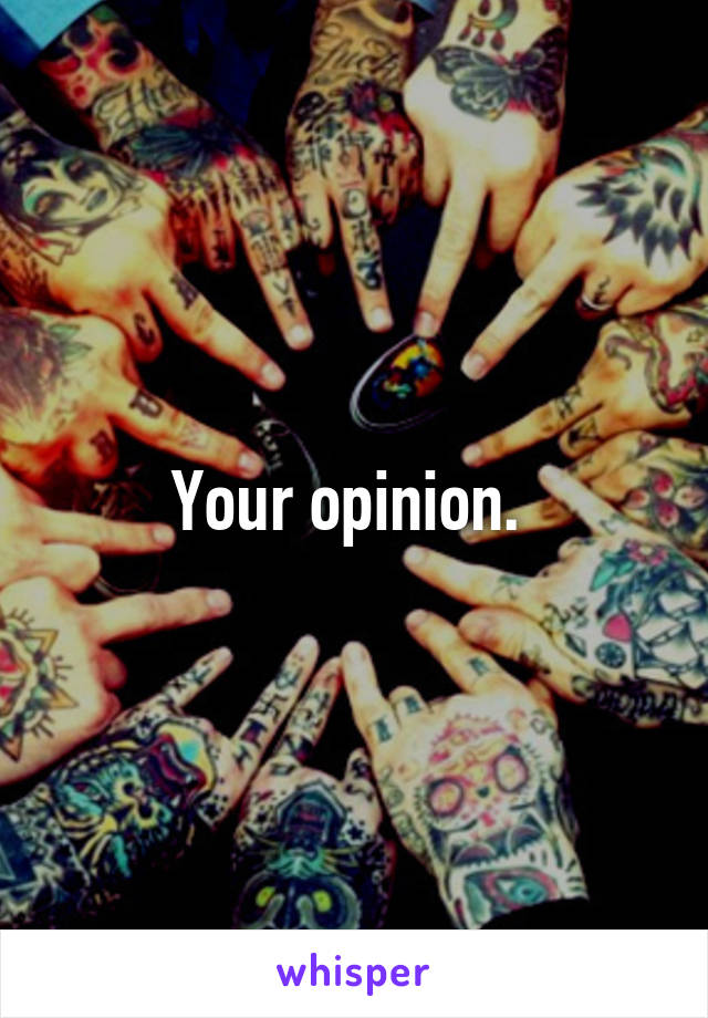 Your opinion. 