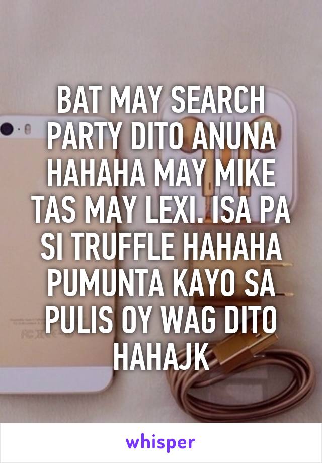 BAT MAY SEARCH PARTY DITO ANUNA HAHAHA MAY MIKE TAS MAY LEXI. ISA PA SI TRUFFLE HAHAHA PUMUNTA KAYO SA PULIS OY WAG DITO HAHAJK