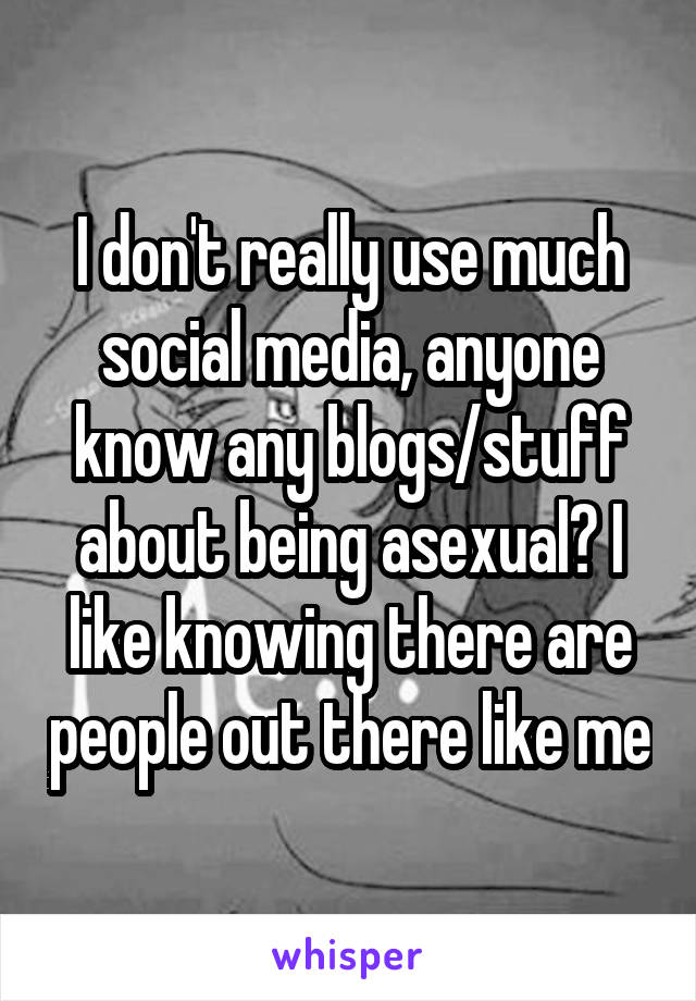 I don't really use much social media, anyone know any blogs/stuff about being asexual? I like knowing there are people out there like me