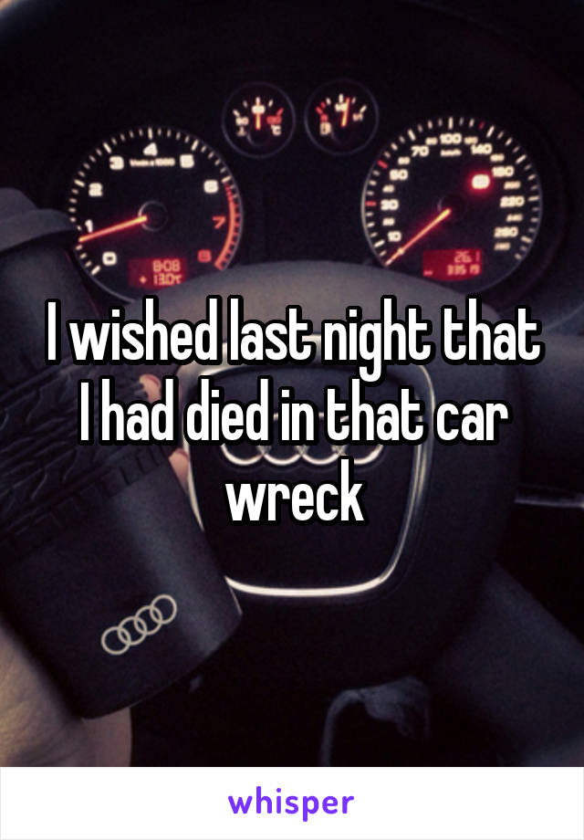 I wished last night that I had died in that car wreck