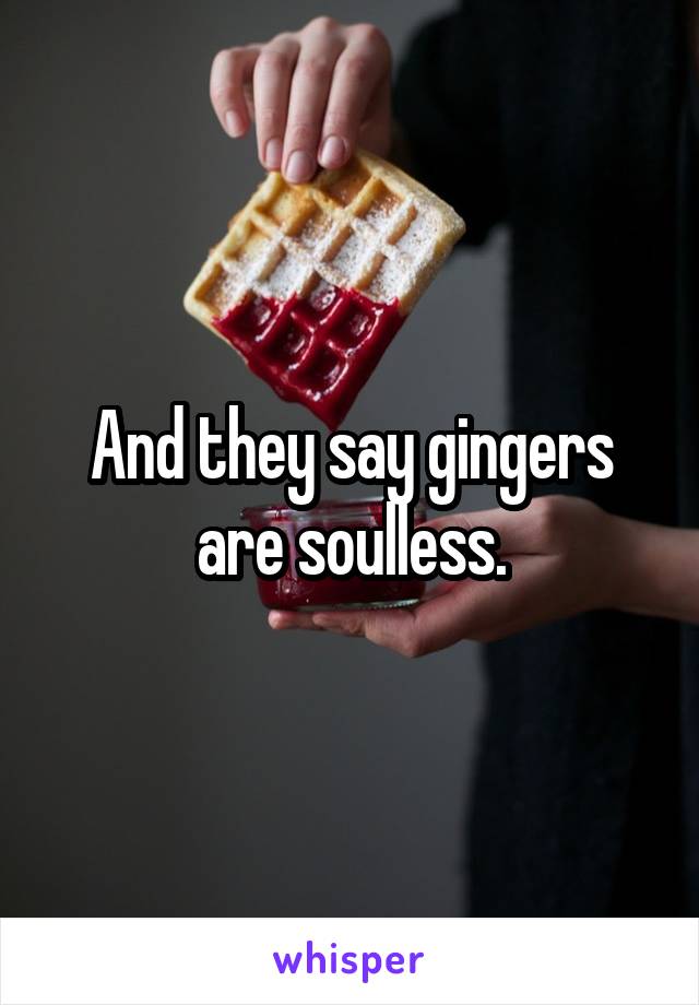 And they say gingers are soulless.