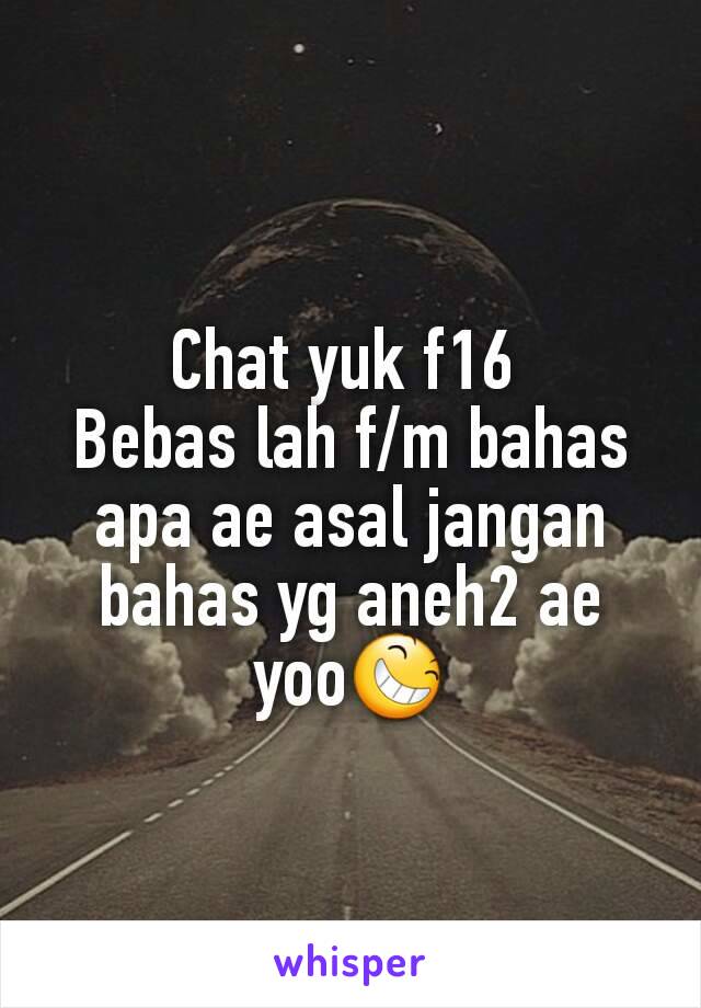 Chat yuk f16 
Bebas lah f/m bahas apa ae asal jangan bahas yg aneh2 ae yoo😆