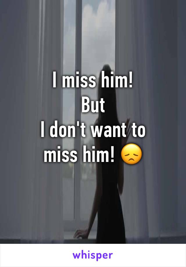 I miss him!
But 
I don't want to 
miss him! 😞