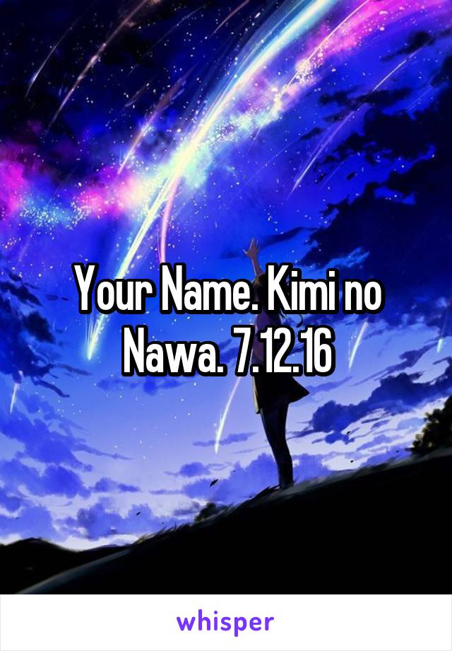 Your Name. Kimi no Nawa. 7.12.16