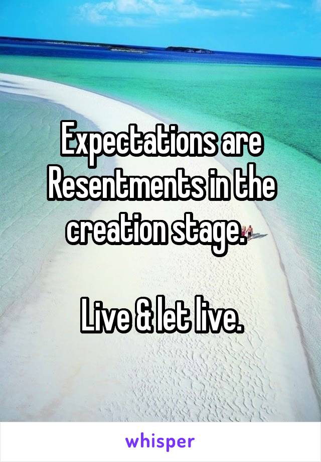 Expectations are Resentments in the creation stage.  

Live & let live.