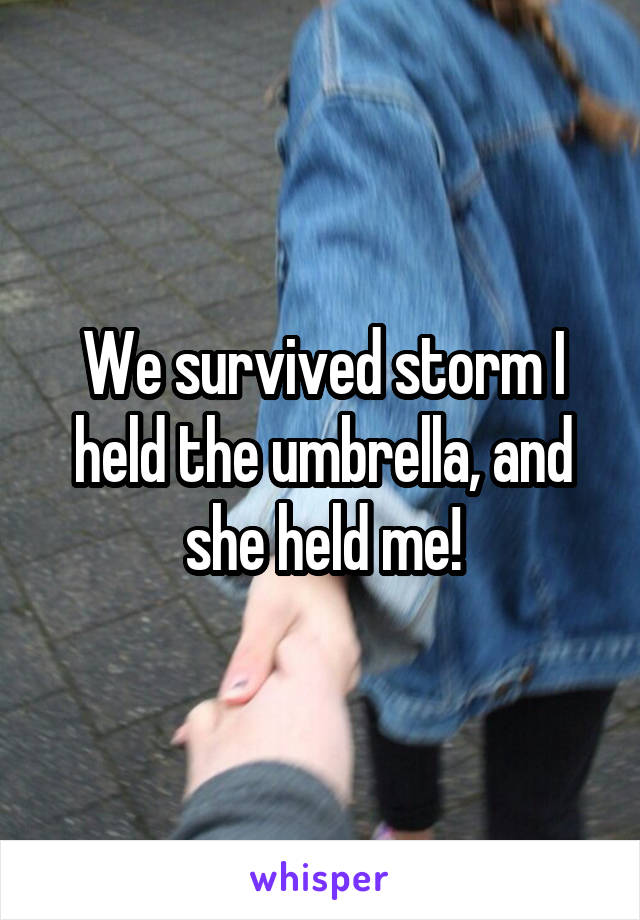 We survived storm I held the umbrella, and she held me!