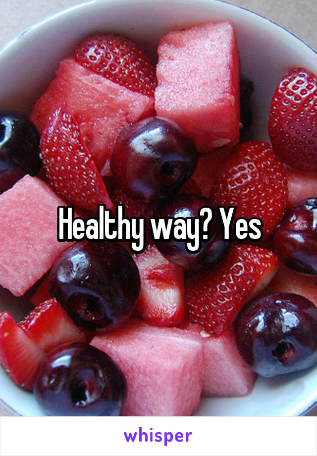 Healthy way? Yes