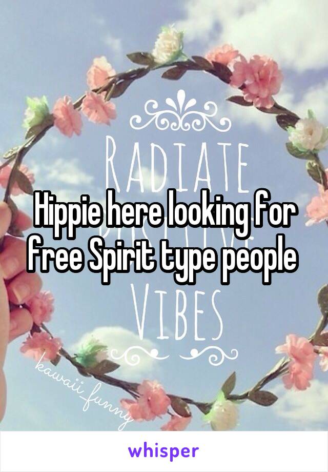 Hippie here looking for free Spirit type people 