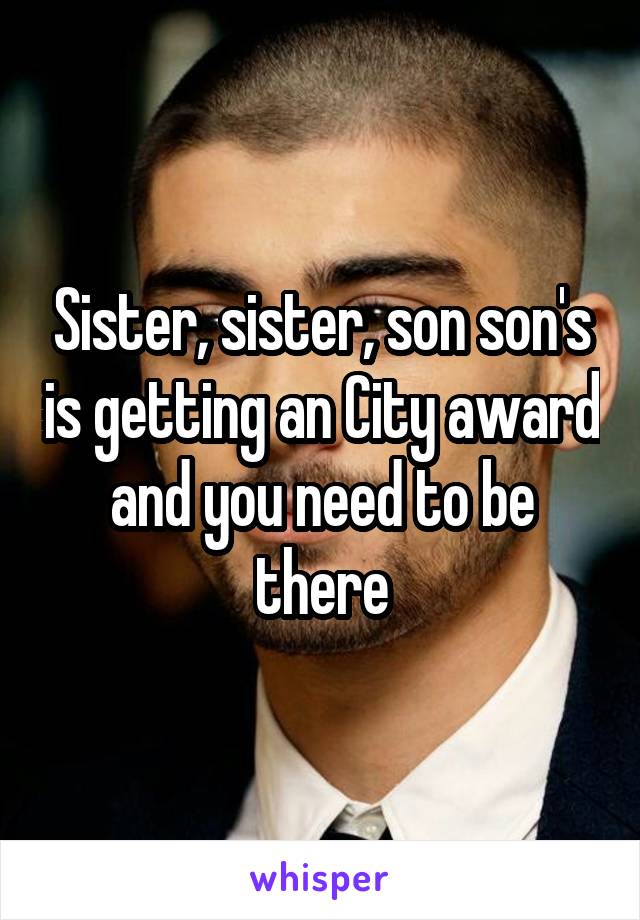 Sister, sister, son son's is getting an City award and you need to be there