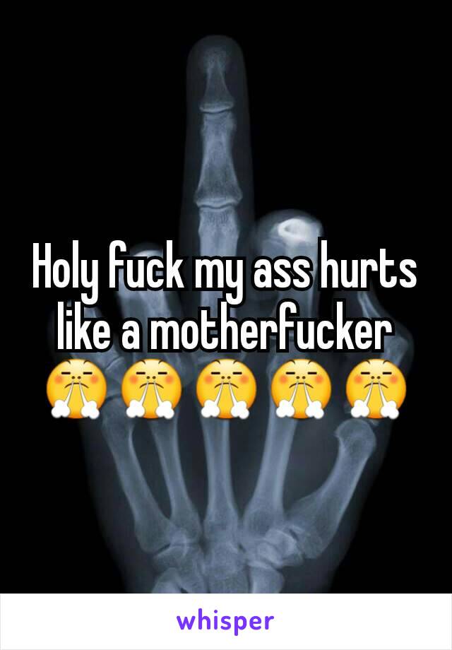 Holy fuck my ass hurts like a motherfucker😤😤😤😤😤