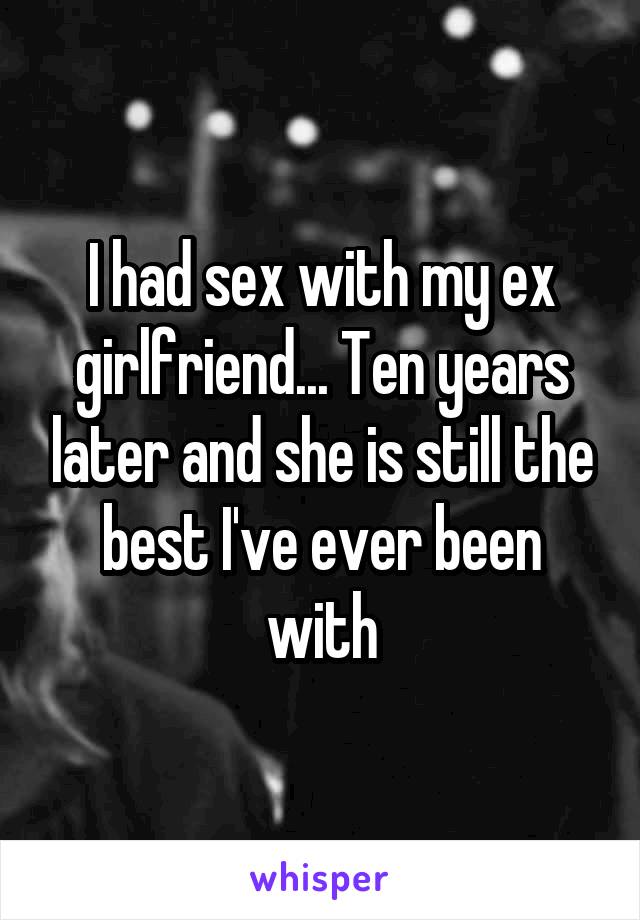 I had sex with my ex girlfriend... Ten years later and she is still the best I've ever been with