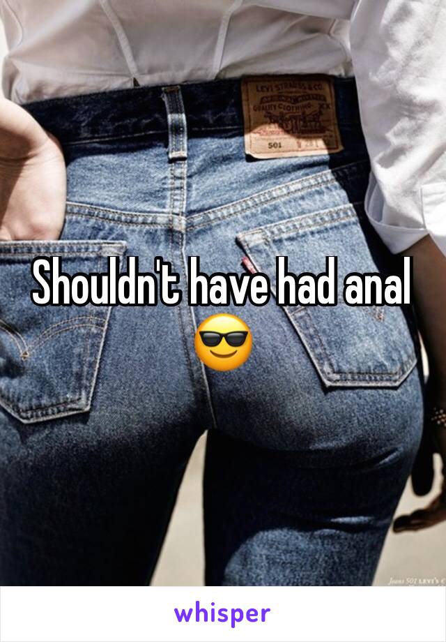 Shouldn't have had anal 😎