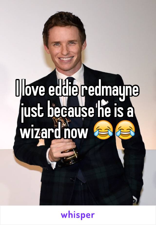 I love eddie redmayne just because he is a wizard now 😂😂