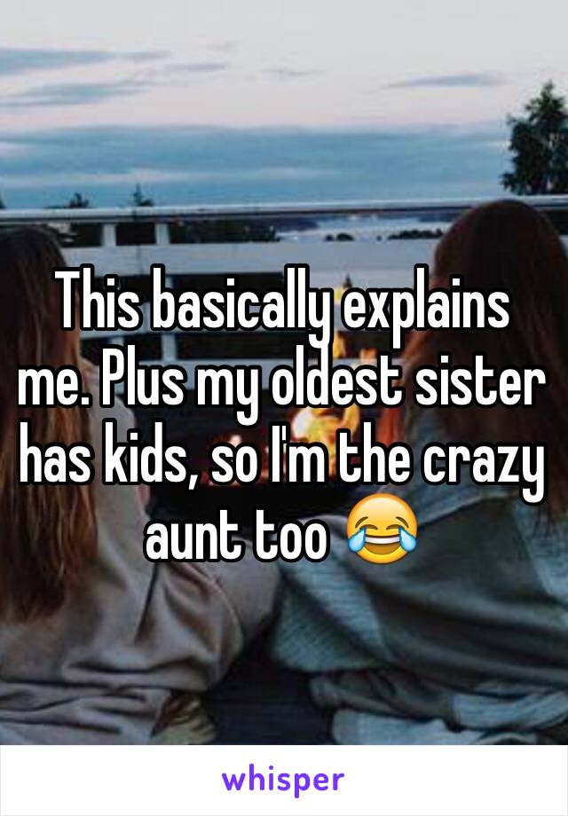 This basically explains me. Plus my oldest sister has kids, so I'm the crazy aunt too 😂