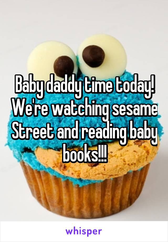 Baby daddy time today! We're watching sesame Street and reading baby books!!!