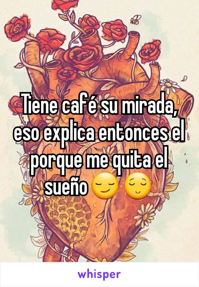 Tiene café su mirada, eso explica entonces el porque me quita el sueño😏😌