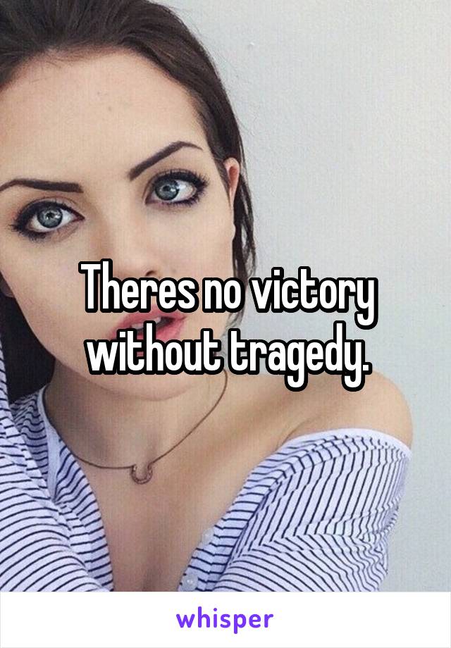 Theres no victory without tragedy.