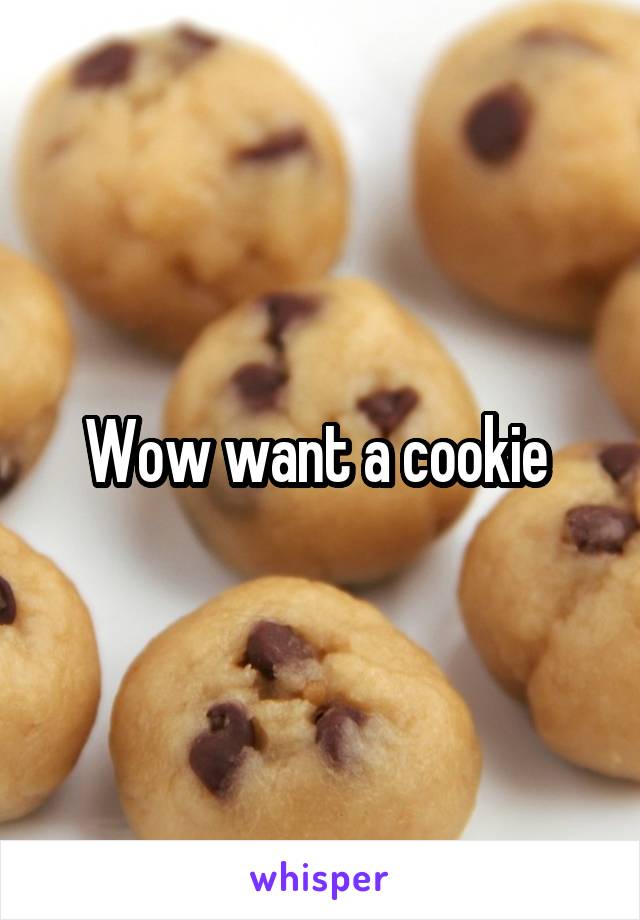 Wow want a cookie 