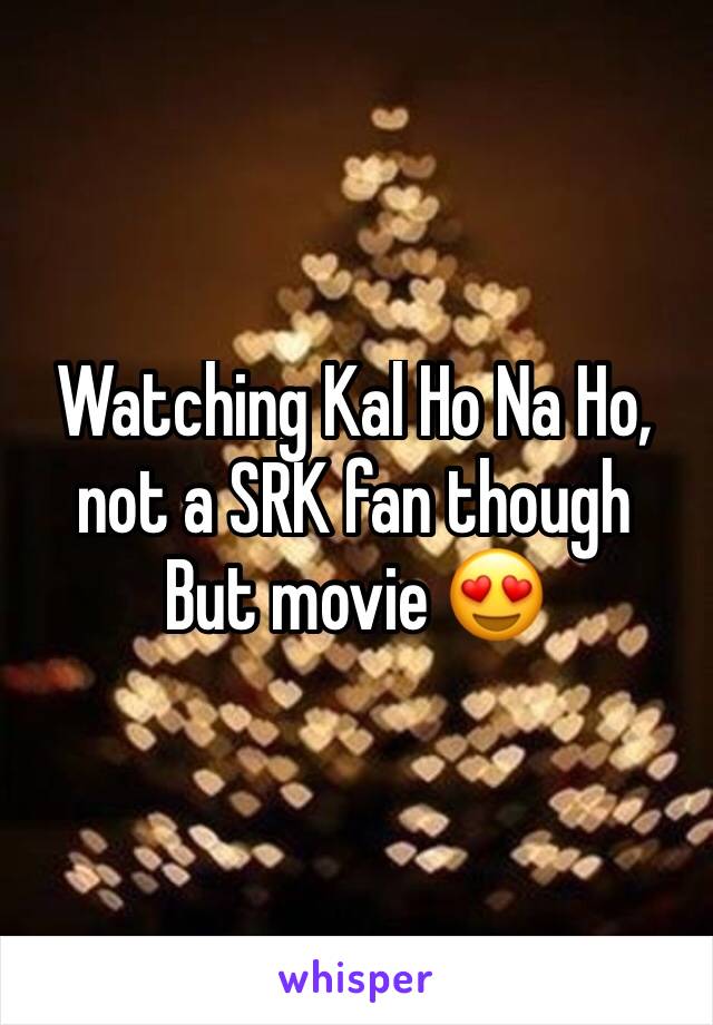 Watching Kal Ho Na Ho, not a SRK fan though 
But movie 😍