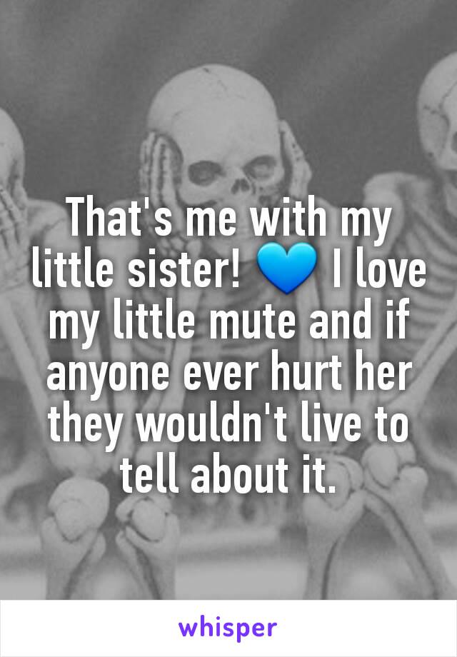 That's me with my little sister! 💙 I love my little mute and if anyone ever hurt her they wouldn't live to tell about it.