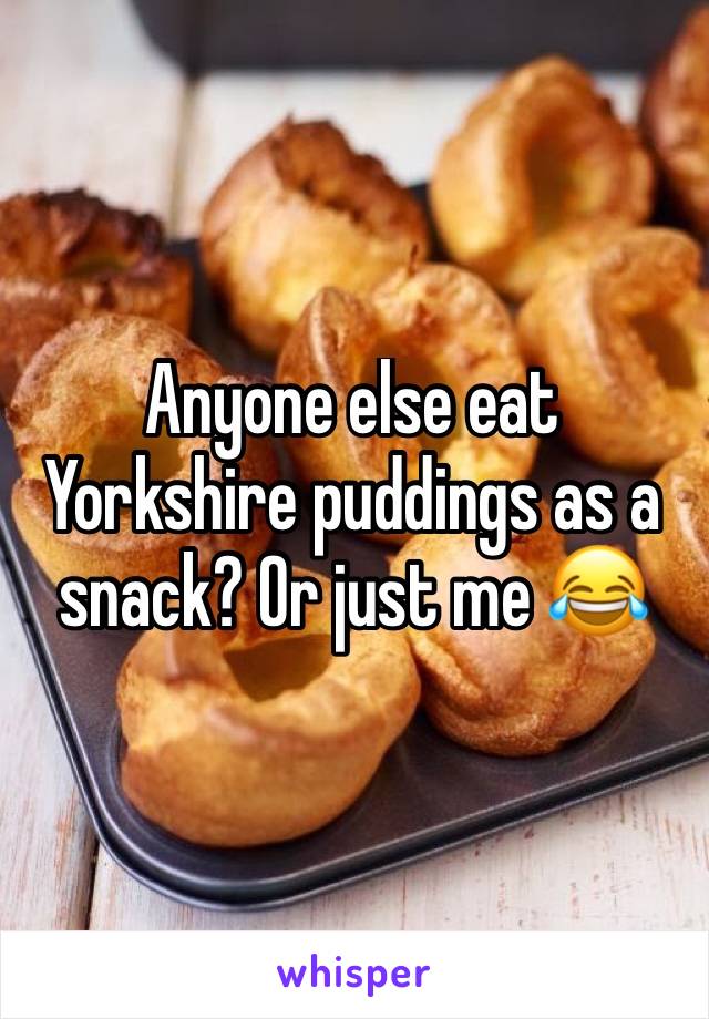 Anyone else eat Yorkshire puddings as a snack? Or just me 😂