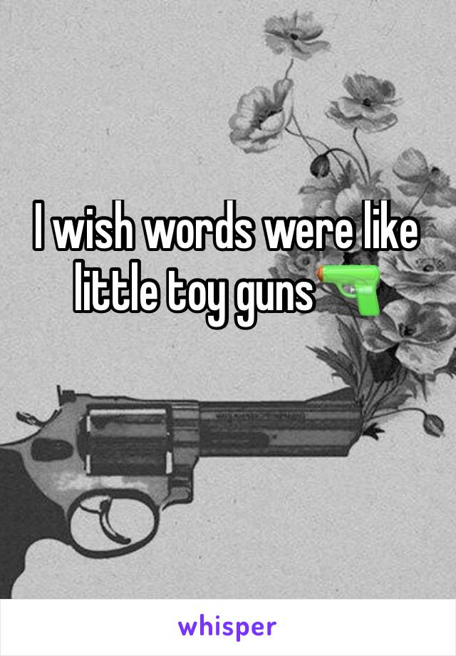 I wish words were like little toy guns🔫