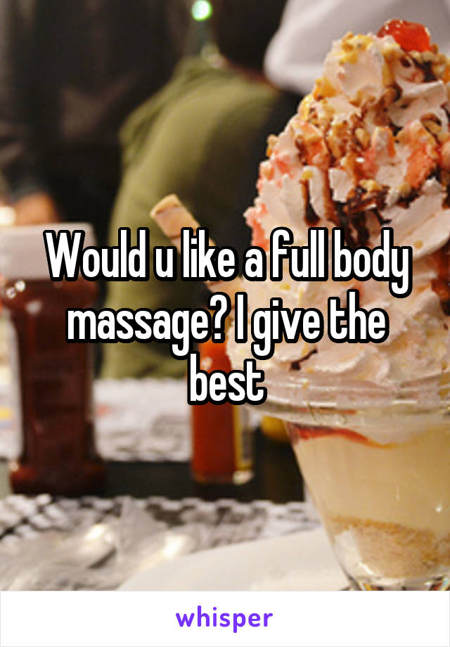 Would u like a full body massage? I give the best