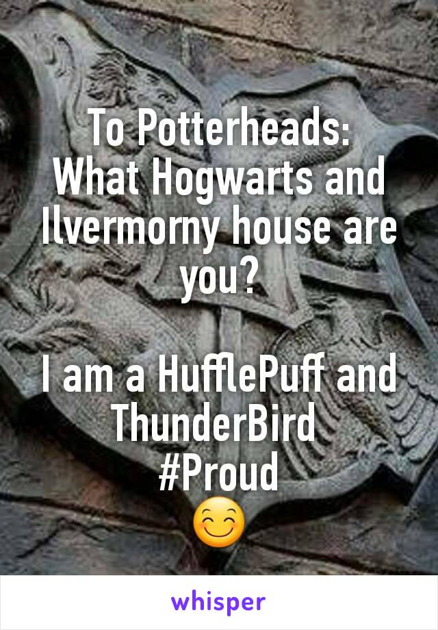 To Potterheads:
What Hogwarts and Ilvermorny house are you?

I am a HufflePuff and ThunderBird 
#Proud
😊