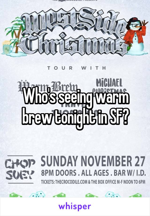 Who's seeing warm brew tonight in SF?