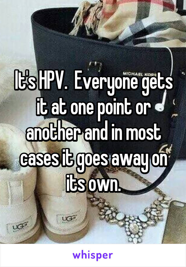 It's HPV.  Everyone gets it at one point or another and in most cases it goes away on its own.