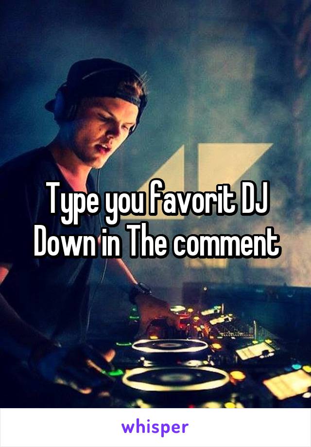 Type you favorit DJ Down in The comment