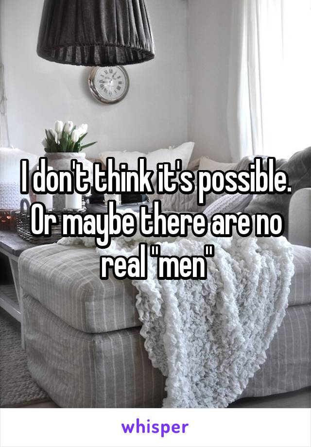 I don't think it's possible. Or maybe there are no real "men"