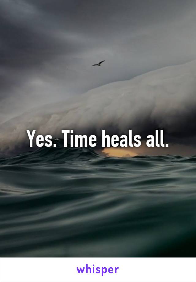 Yes. Time heals all.