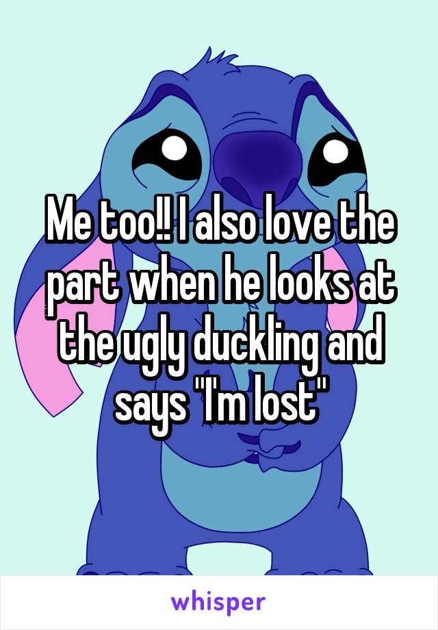 Me too!! I also love the part when he looks at the ugly duckling and says "I'm lost"