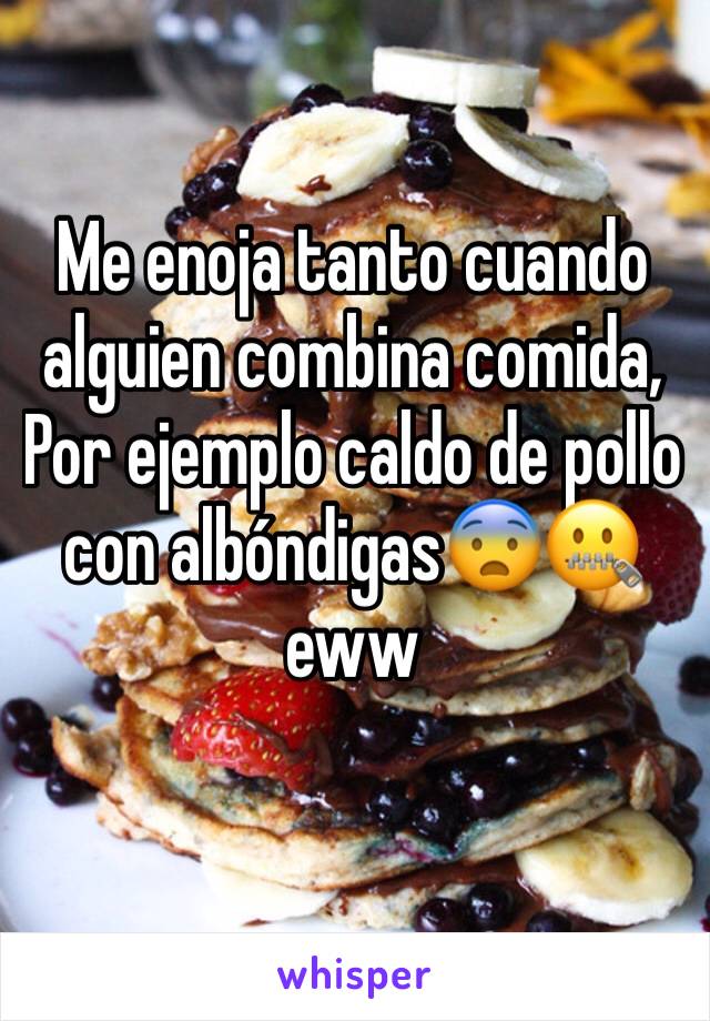 Me enoja tanto cuando alguien combina comida, Por ejemplo caldo de pollo con albóndigas😨🤐eww