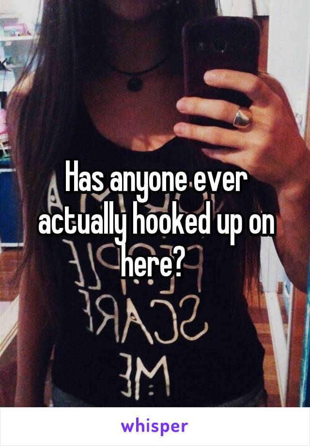 Has anyone ever actually hooked up on here? 