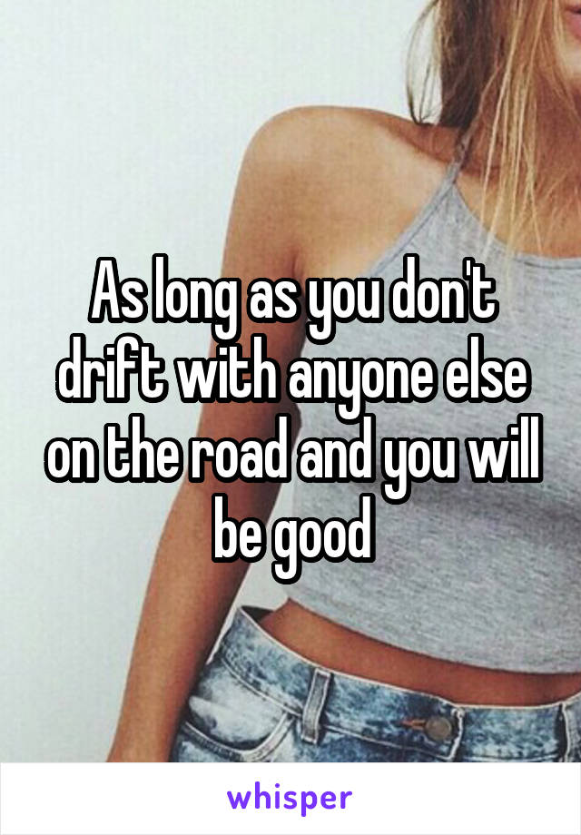 As long as you don't drift with anyone else on the road and you will be good