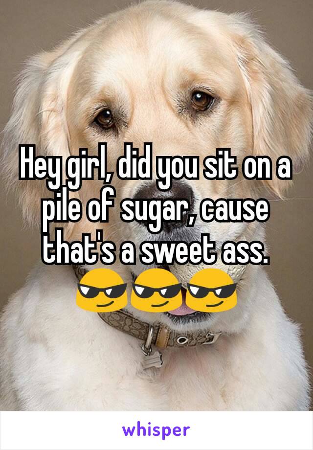 Hey girl, did you sit on a pile of sugar, cause that's a sweet ass.
😎😎😎