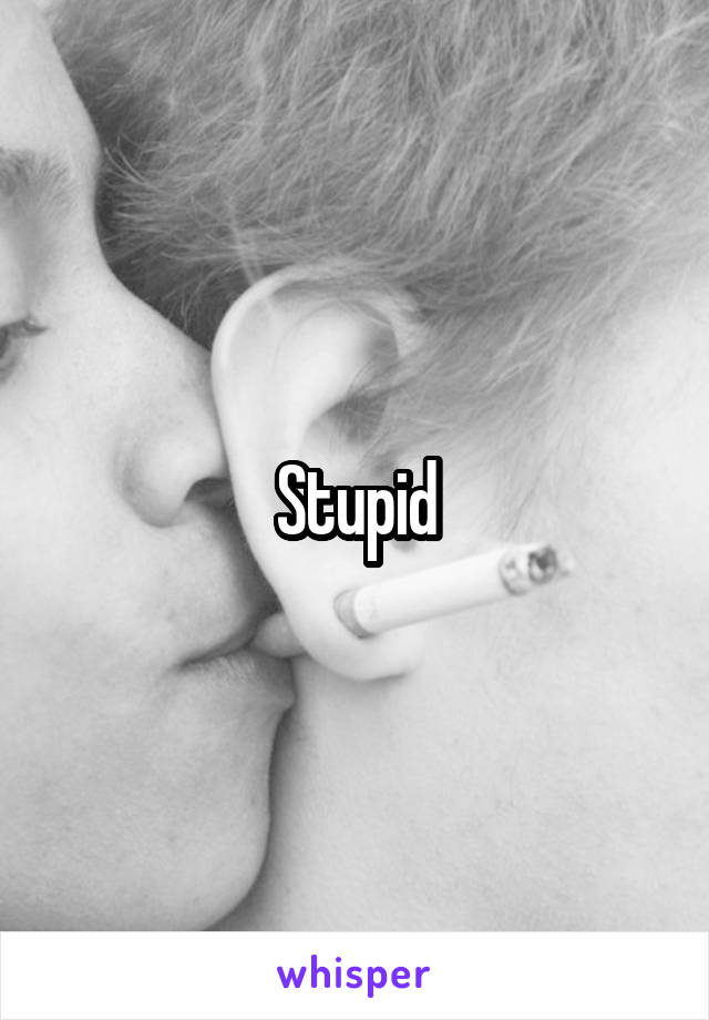 Stupid