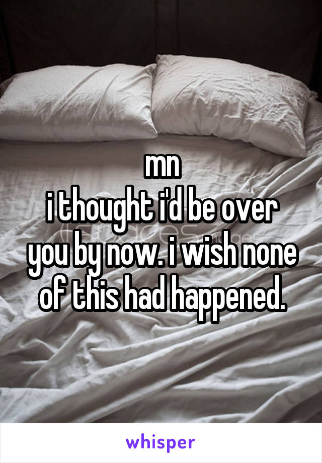 mn
i thought i'd be over you by now. i wish none of this had happened.