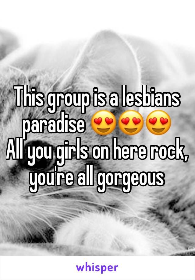 This group is a lesbians paradise 😍😍😍
All you girls on here rock, you're all gorgeous 