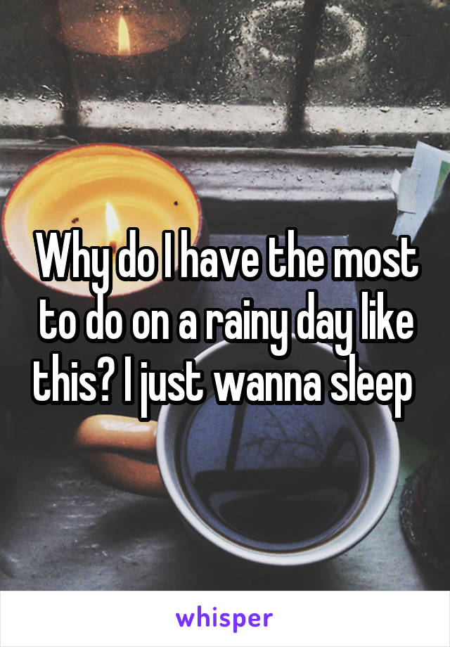 Why do I have the most to do on a rainy day like this? I just wanna sleep 