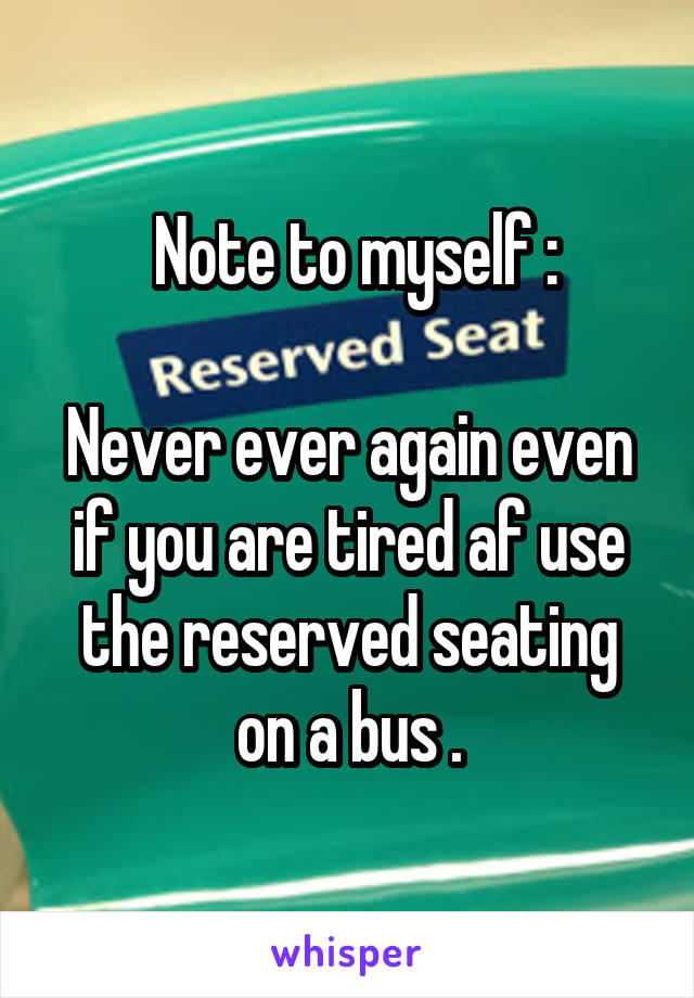  Note to myself :

Never ever again even if you are tired af use the reserved seating on a bus .