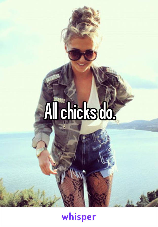 All chicks do.