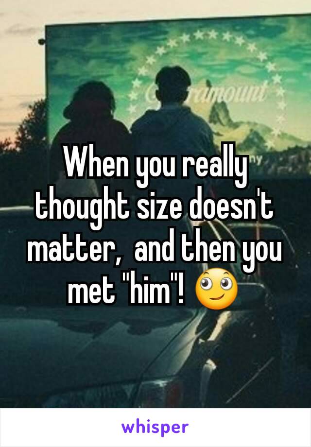 When you really thought size doesn't matter,  and then you met "him"! 🙄