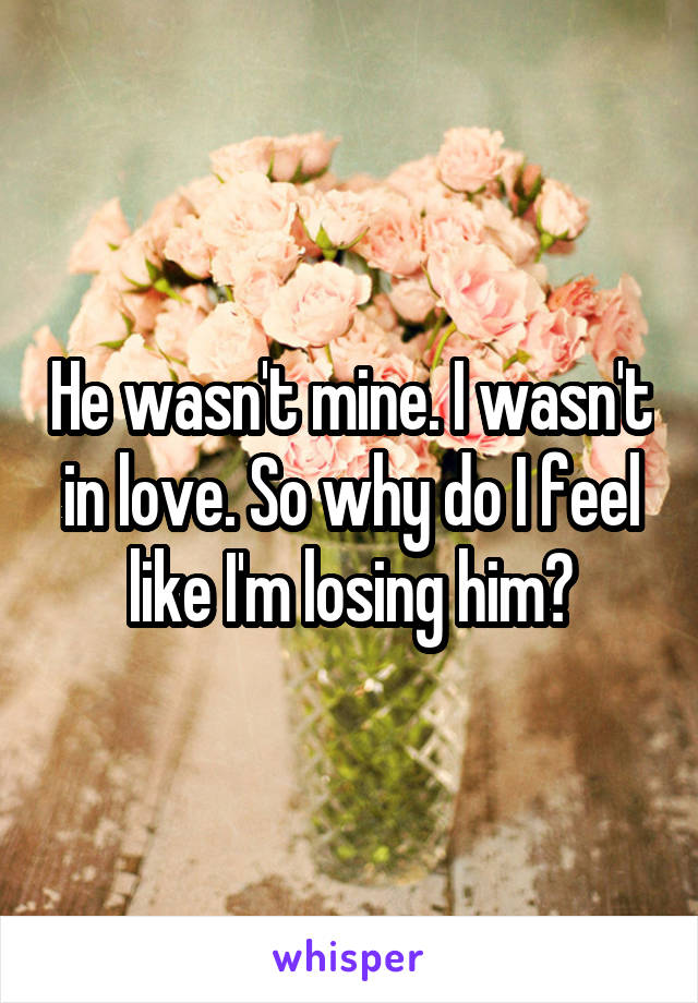 He wasn't mine. I wasn't in love. So why do I feel like I'm losing him?