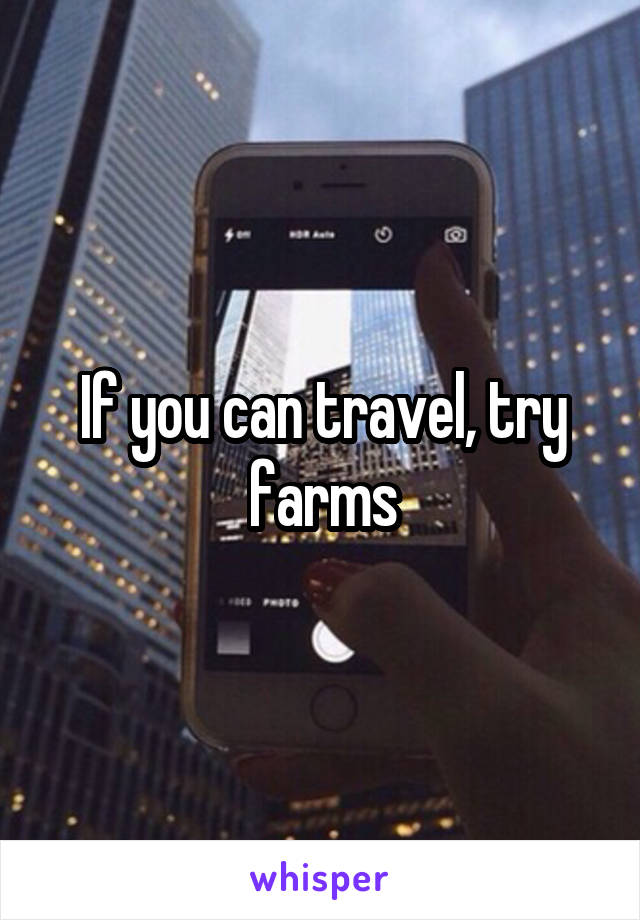 If you can travel, try farms