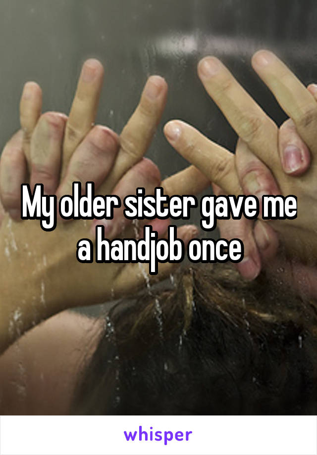 My older sister gave me a handjob once