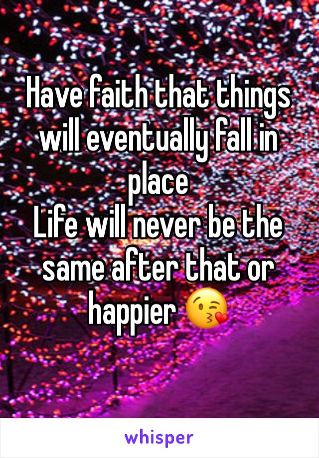 Have faith that things will eventually fall in place
Life will never be the same after that or happier 😘
