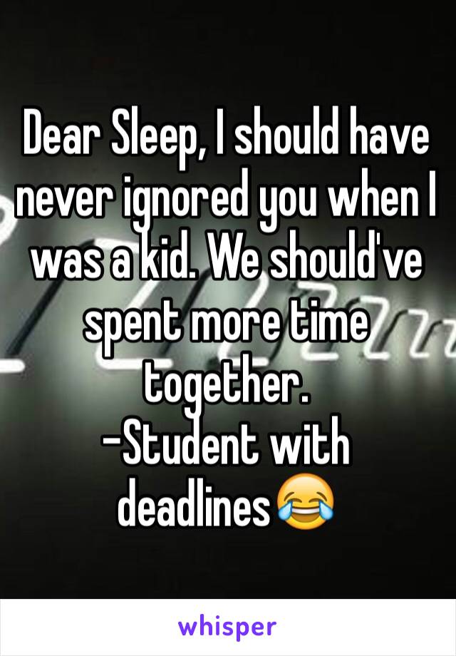 Dear Sleep, I should have never ignored you when I was a kid. We should've spent more time together.
-Student with deadlines😂